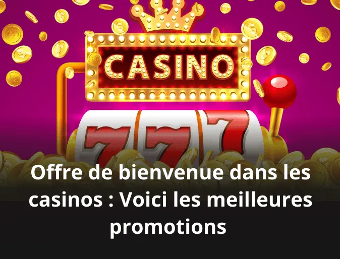 Offre de bienvenue dans les casinos : Voici les meilleures promotions